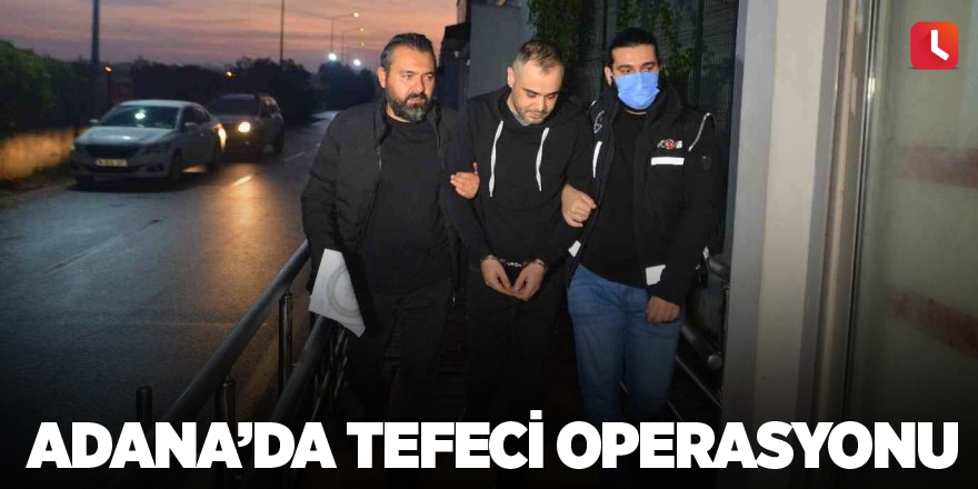 Adana’da tefeci operasyonu