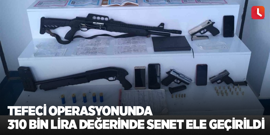 Tefeci operasyonunda 310 bin lira değerinde senet ele geçirildi