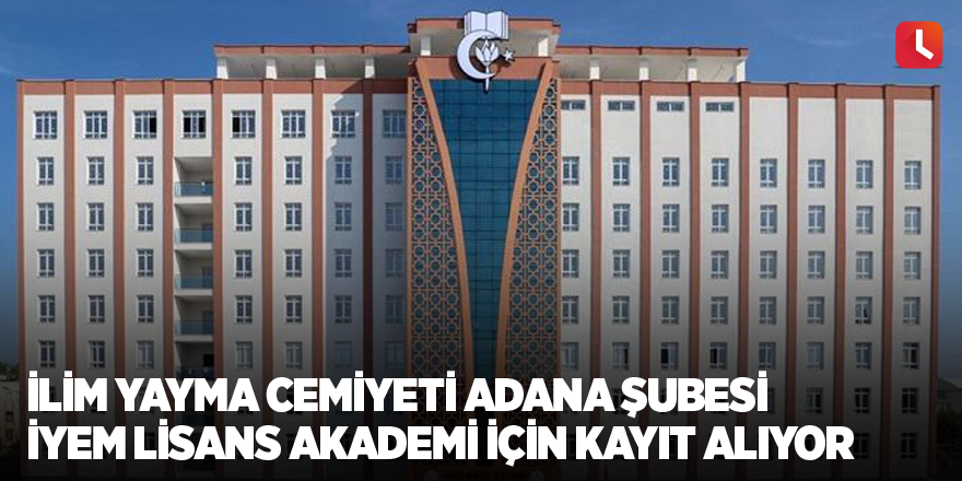 İlim Yayma Cemiyeti Adana Şubesi İYEM Lisans Akademi için kayıt alıyor