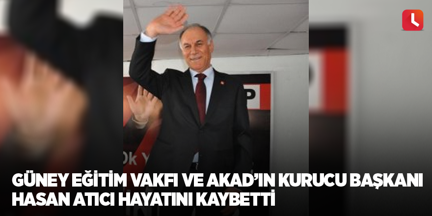 Güney Eğitim Vakfı ve AKAD’ın Kurucu Başkanı Hasan Atıcı hayatını kaybetti