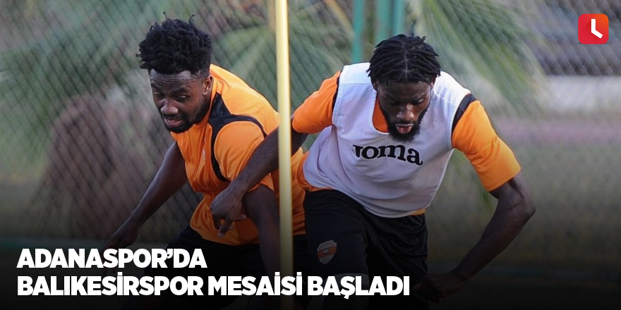 Adanaspor’da Balıkesirspor mesaisi başladı