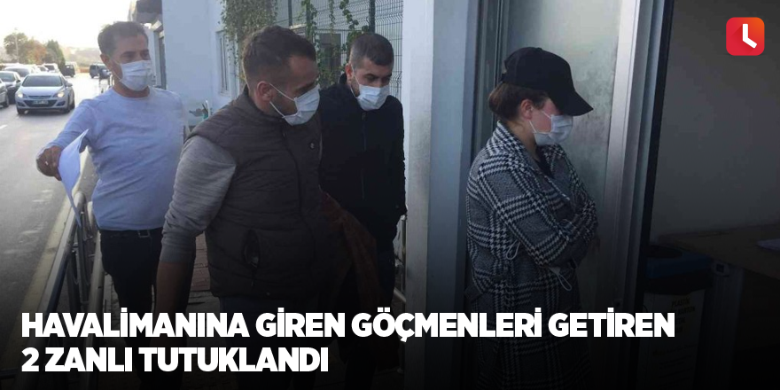 Havalimanına giren göçmenleri getiren 2 zanlı tutuklandı