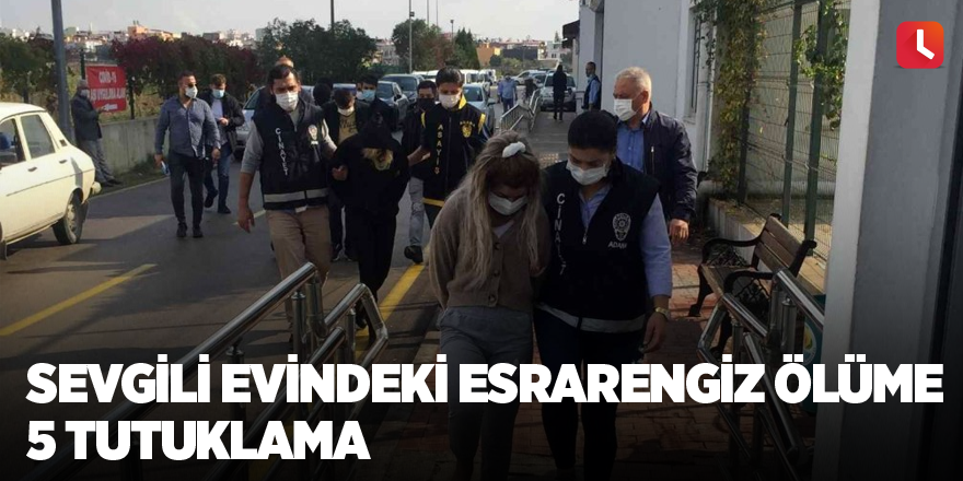 Sevgili evindeki esrarengiz ölüme 5 tutuklama