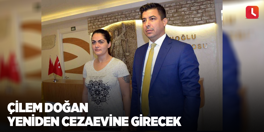 Çilem Doğan yeniden cezaevine girecek