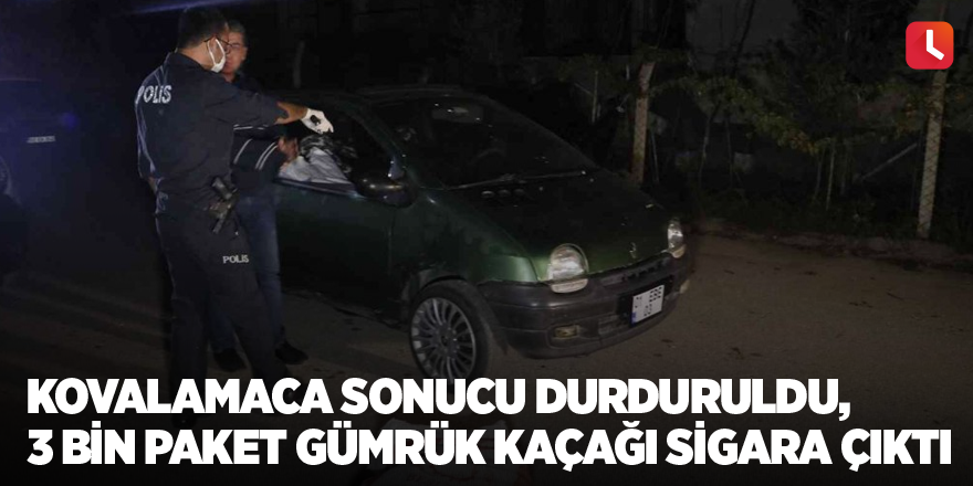 Kovalamaca sonucu durduruldu, 3 bin paket gümrük kaçağı sigara çıktı