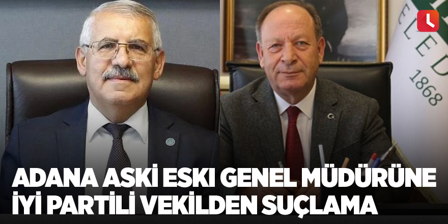 Adana ASKİ eski Genel Müdürüne İYİ Partili vekilden suçlama