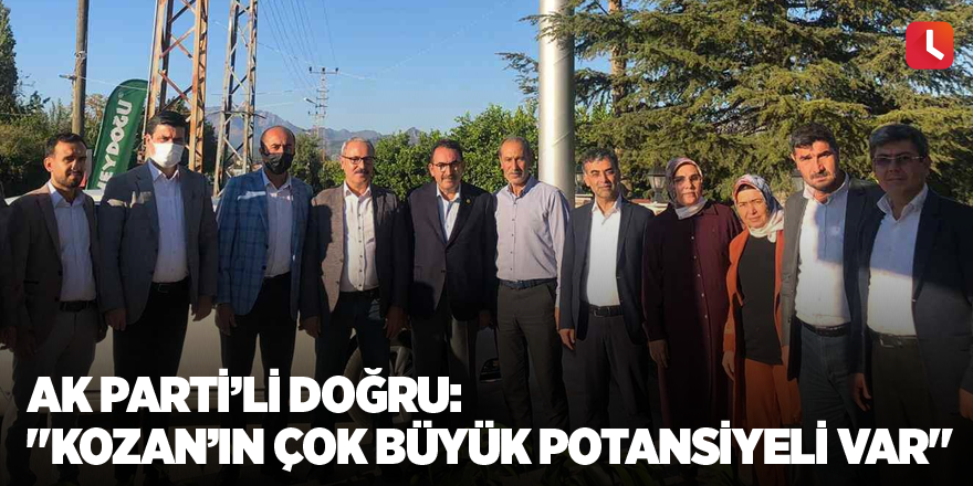 AK Parti’li Doğru: "Kozan’ın çok büyük potansiyeli var"