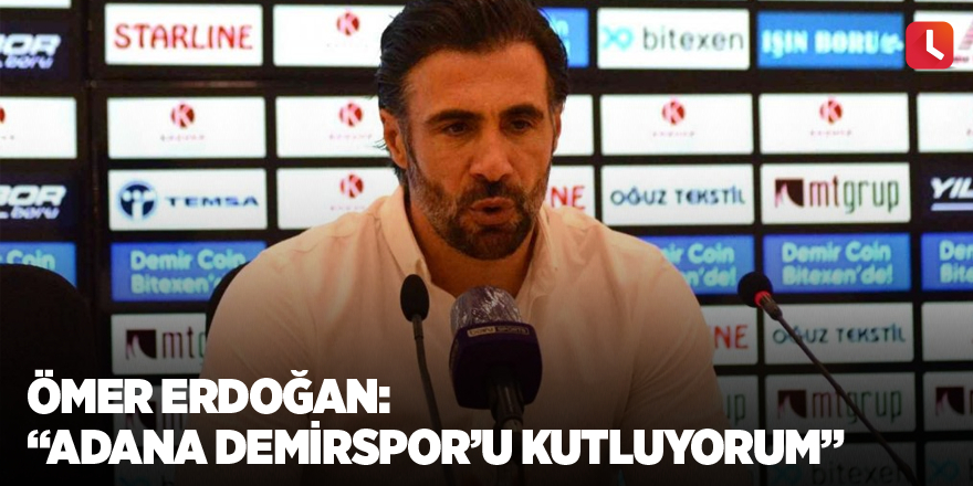 Ömer Erdoğan: “Adana Demirspor’u kutluyorum”