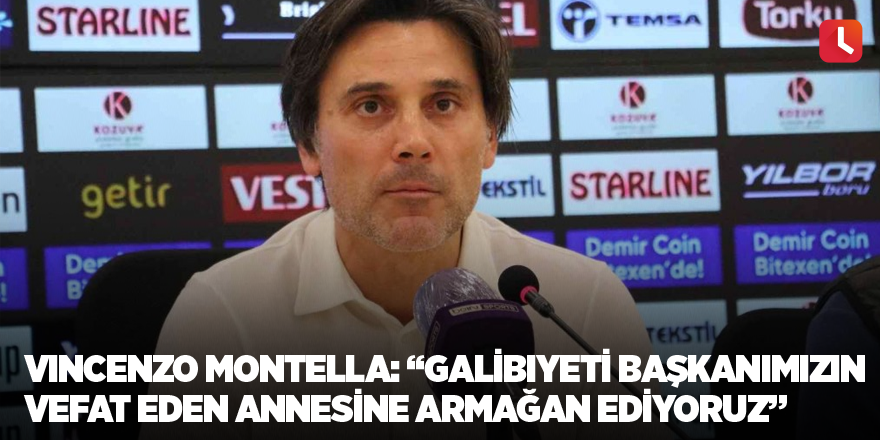 Vincenzo Montella: “Galibiyeti başkanımızın vefat eden annesine armağan ediyoruz”