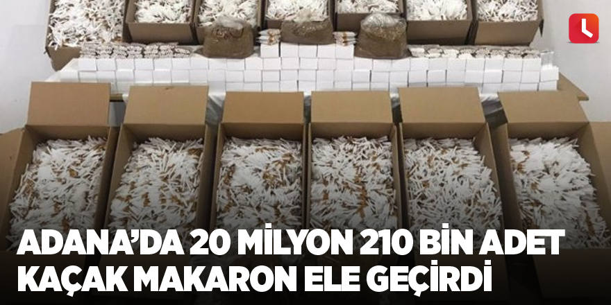 Adana’da 20 milyon 210 bin adet kaçak makaron ele geçirdi