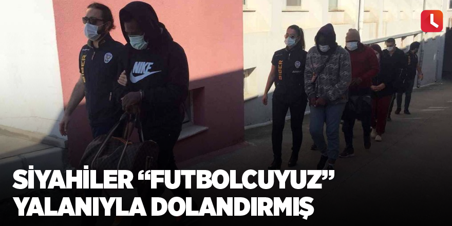 Siyahiler “futbolcuyuz” yalanıyla dolandırmış