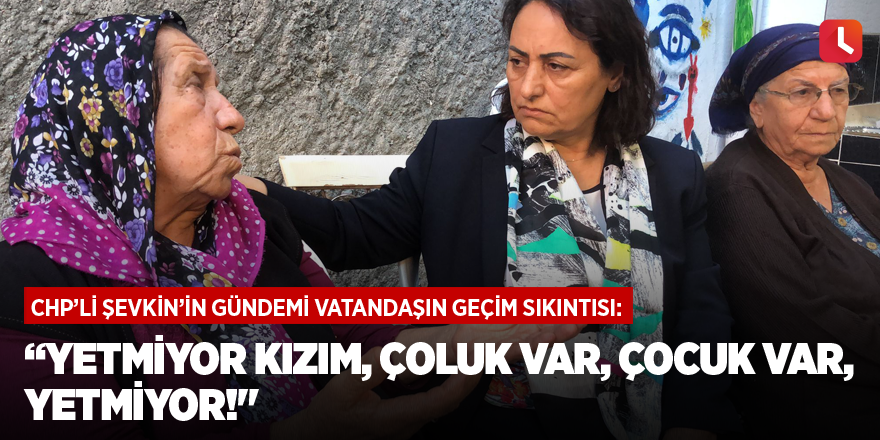 “Yetmiyor kızım, çoluk var, çocuk var, yetmiyor!"