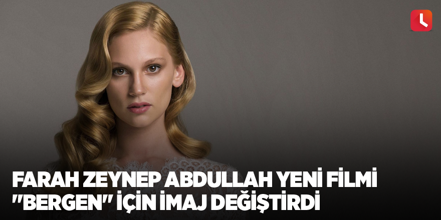 Farah Zeynep Abdullah yeni filmi "Bergen" için imaj değiştirdi