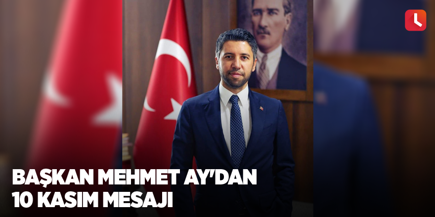 Başkan Mehmet Ay'dan 10 Kasım Mesajı