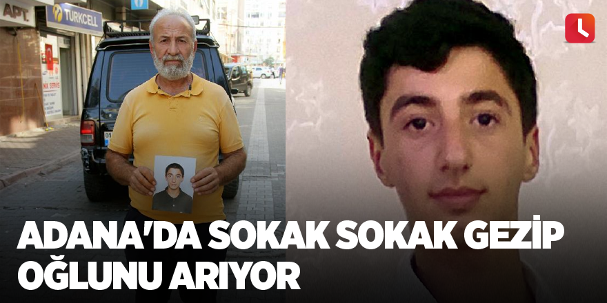 Adana'da sokak sokak gezip oğlunu arıyor