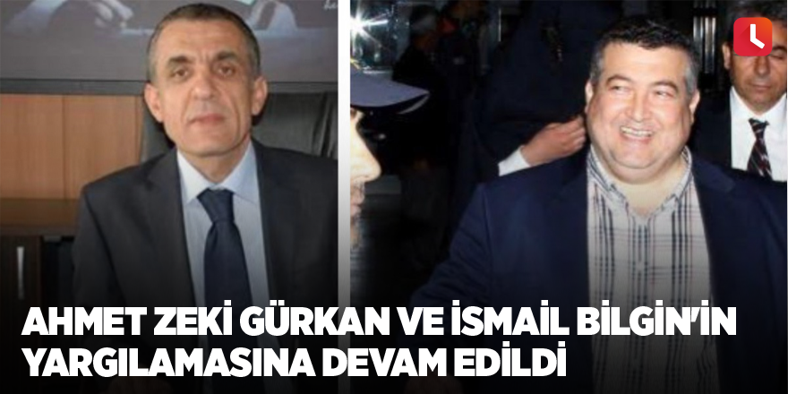 Ahmet Zeki Gürkan ve İsmail Bilgin'in yargılamasına devam edildi