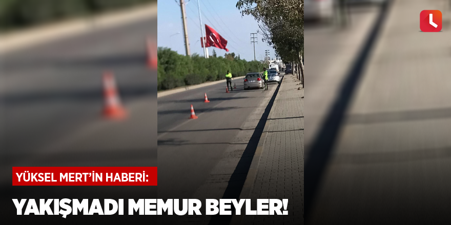 Yakışmadı memur beyler!