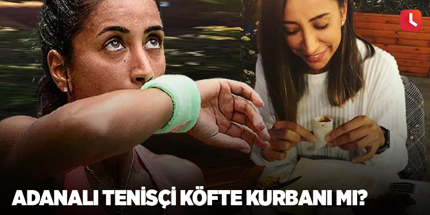 Adanalı tenisçi köfte kurbanı mı?