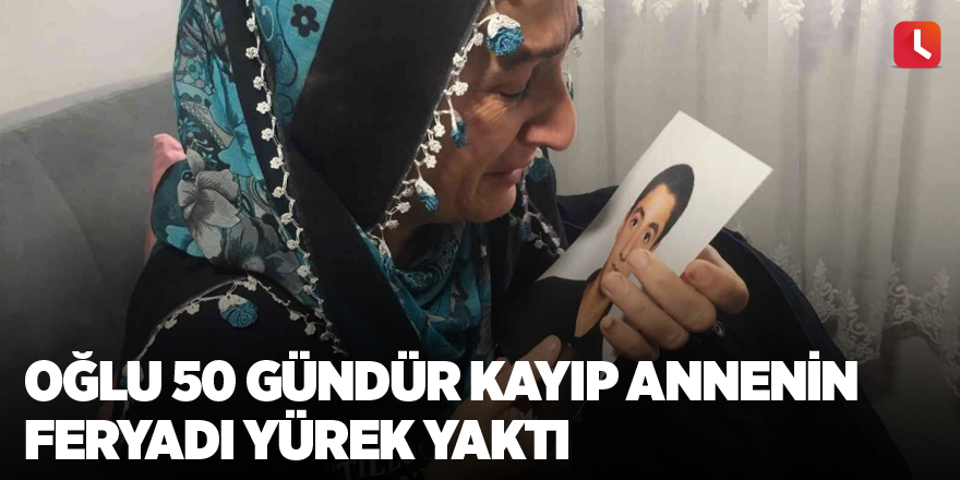 Oğlu 50 gündür kayıp annenin feryadı yürek yaktı