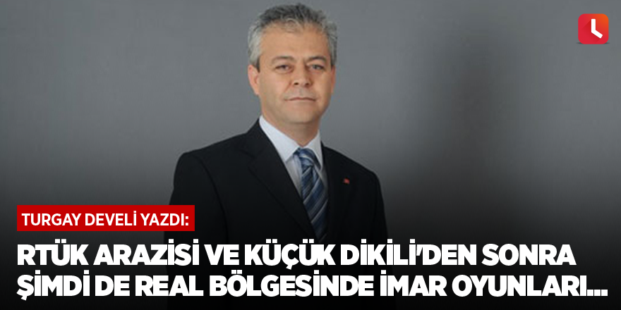 RTÜK Arazisi ve Küçük Dikili'den sonra Şimdi de Real Bölgesinde İmar Oyunları...