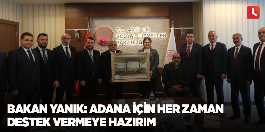 Bakan Yanık: Adana için her zaman destek vermeye hazırım