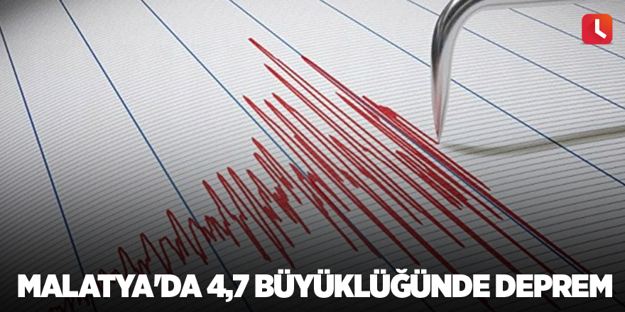 Malatya'da 4,7 büyüklüğünde deprem