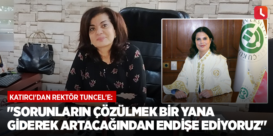 Katırcı'dan Rektör Tuncel'e: "Sorunların çözülmek bir yana giderek artacağından endişe ediyoruz"