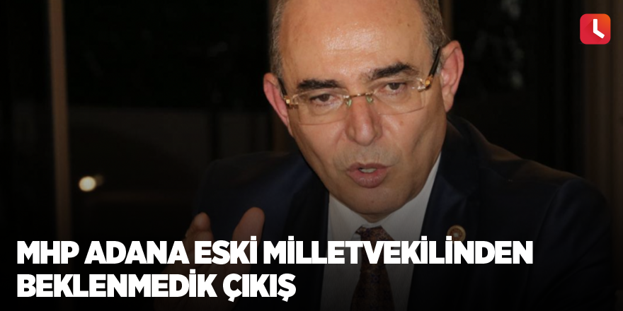 MHP Adana eski milletvekilinden beklenmedik çıkış