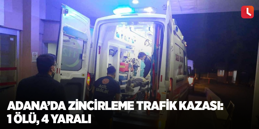 Adana’da zincirleme trafik kazası: 1 ölü, 4 yaralı