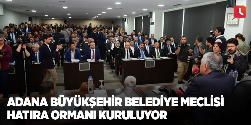 Adana Büyükşehir Belediye Meclisi Hatıra Ormanı kuruluyor