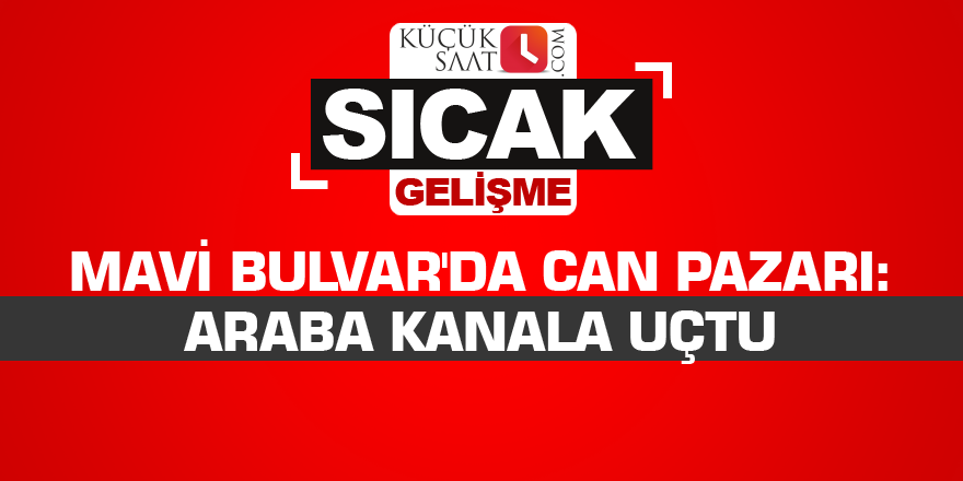 Mavi Bulvar'da can pazarı: Araba kanala uçtu