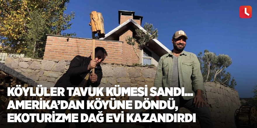 Köylüler tavuk kümesi sandı... Amerika’dan köyüne döndü, ekoturizme dağ evi kazandırdı