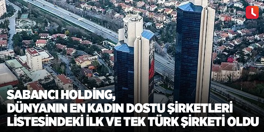 Sabancı Holding, Dünyanın En Kadın Dostu Şirketleri Listesindeki İlk ve Tek Türk Şirketi Oldu