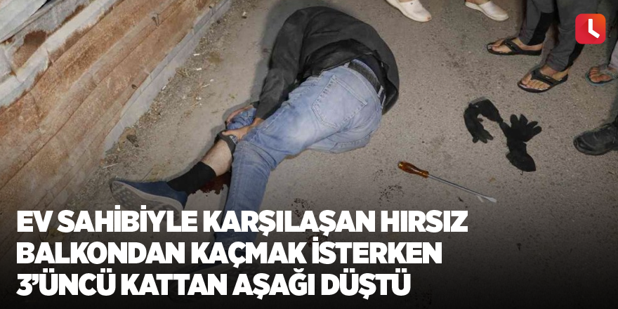 Ev sahibiyle karşılaşan hırsız balkondan kaçmak isterken 3’üncü kattan aşağı düştü