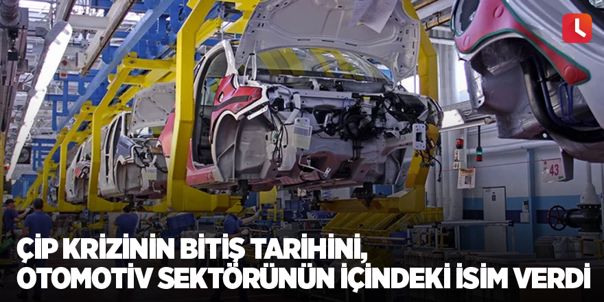 Çip krizinin bitiş tarihini, otomotiv sektörünün içindeki isim verdi