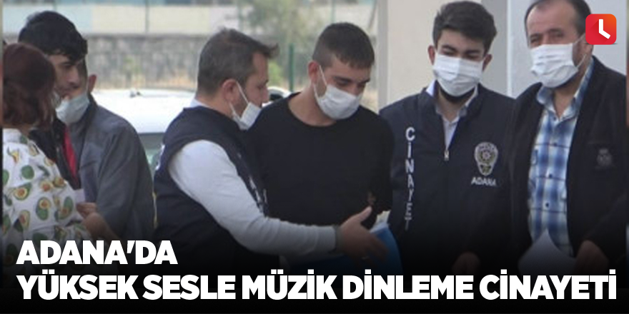 Adana'da yüksek sesle müzik dinleme cinayeti