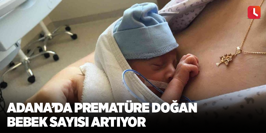 Adana’da prematüre doğan bebek sayısı artıyor