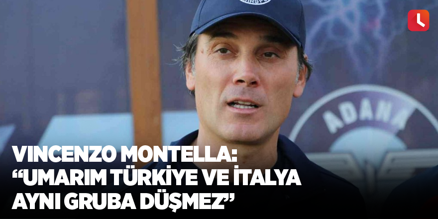 Vincenzo Montella: “Umarım Türkiye ve İtalya aynı gruba düşmez”