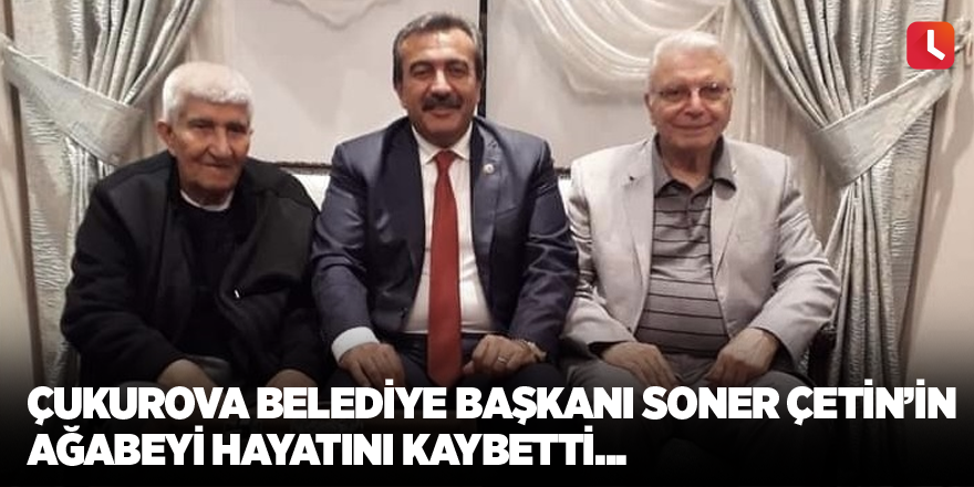 Çukurova Belediye Başkanı Soner Çetin’in ağabeyi hayatını kaybetti...