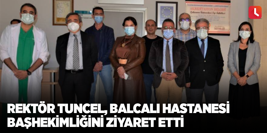 Rektör Tuncel, Balcalı Hastanesi Başhekimliğini Ziyaret Etti