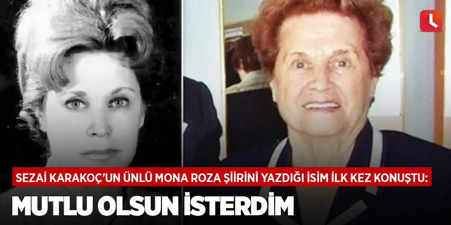 Sezai Karakoç'un ünlü Mona Roza şiirini yazdığı isim ilk kez konuştu: Mutlu olsun isterdim