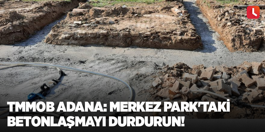 TMMOB Adana: Merkez Park'taki betonlaşmayı durdurun!