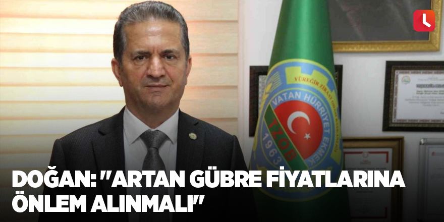 Doğan: "Artan gübre fiyatlarına önlem alınmalı"