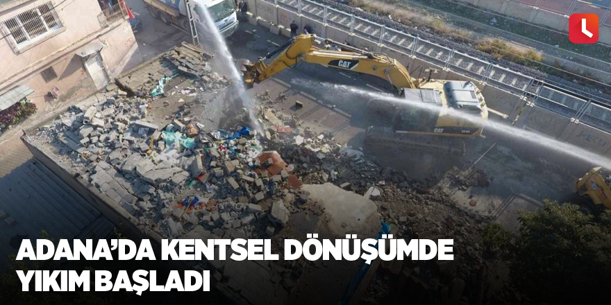 Adana’da kentsel dönüşümde yıkım başladı