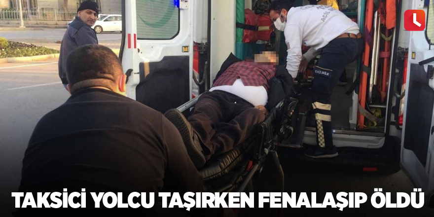 Taksici yolcu taşırken fenalaşıp öldü