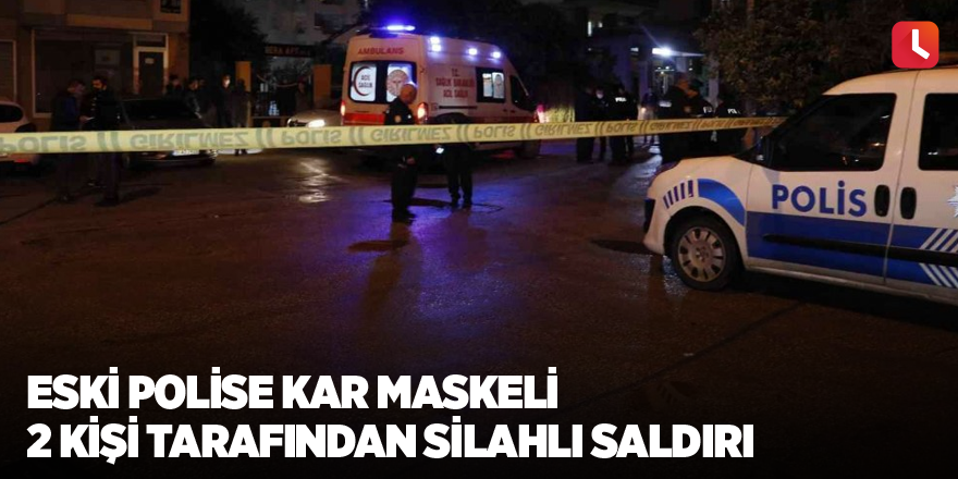 Eski polise kar maskeli 2 kişi tarafından silahlı saldırı