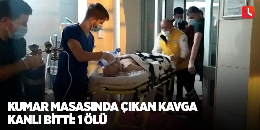 Kumar masasında çıkan kavga kanlı bitti: 1 ölü