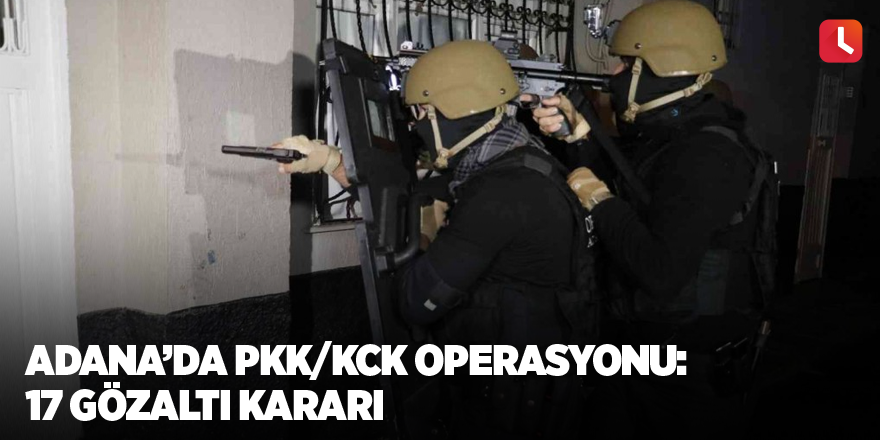 Adana’da PKK/KCK operasyonu: 17 gözaltı kararı