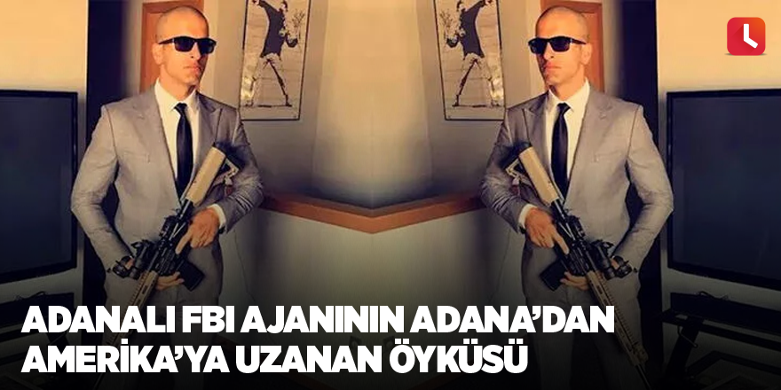 Adanalı FBI Ajanının Adana’dan Amerika’ya uzanan öyküsü