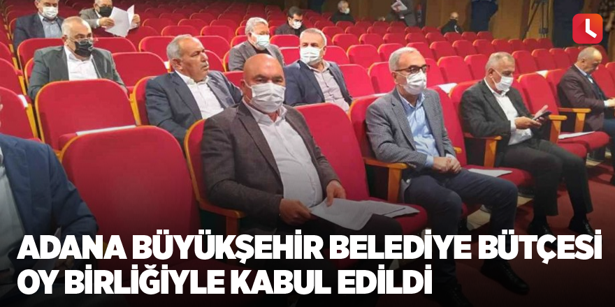 Adana Büyükşehir Belediye bütçesi oy birliğiyle kabul edildi